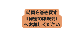 時間を巻き戻す 秘密の体験会 へお越しください